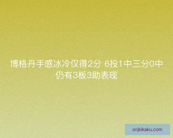 博格丹手感冰冷仅得2分 6投1中三分0中仍有3板3助表现